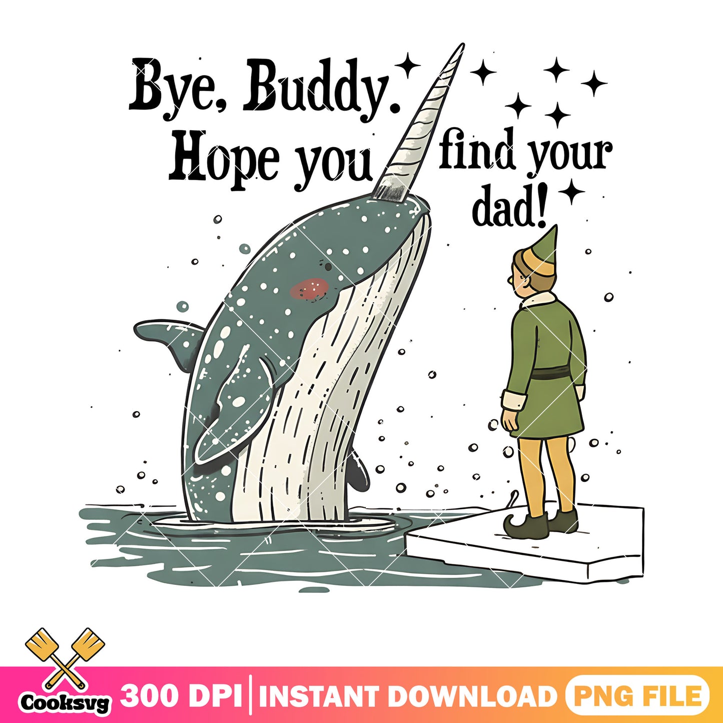 Bye buddy hope you find your dad png, elf png, narwhal png
