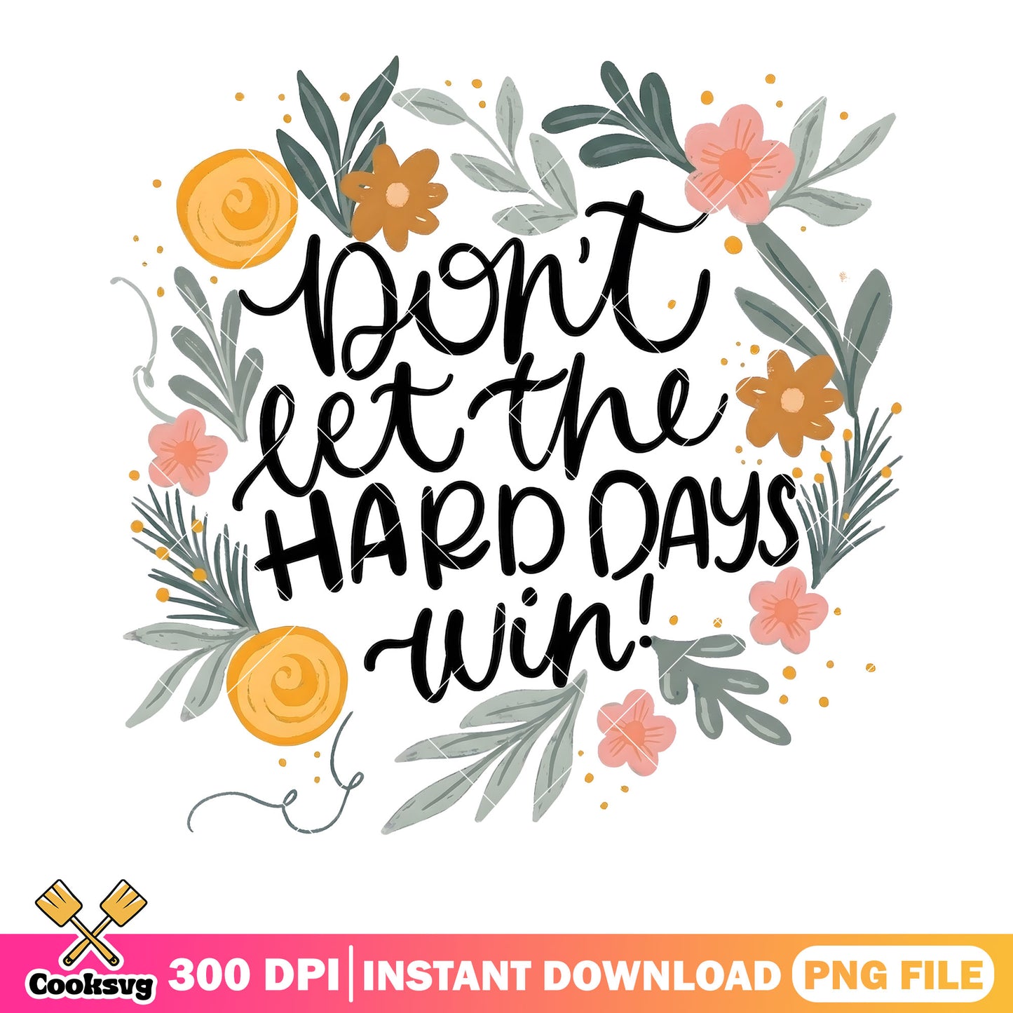 Dont let the hard days win png, funny art png, flower design png