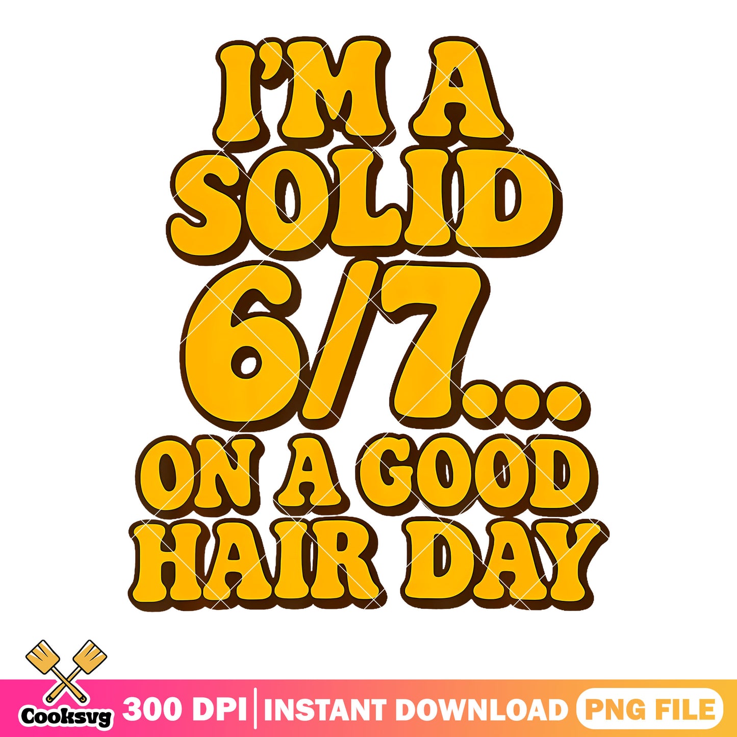 Im a solid 6 7 on a good hair day png, funny meme png, gen z slang png