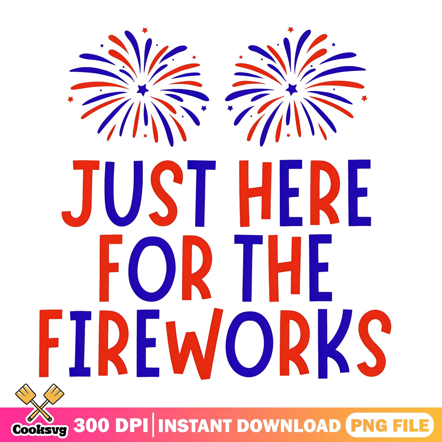 Just Here For The Fireworks PNG, 4th Of July PNG, Patriotic PNG