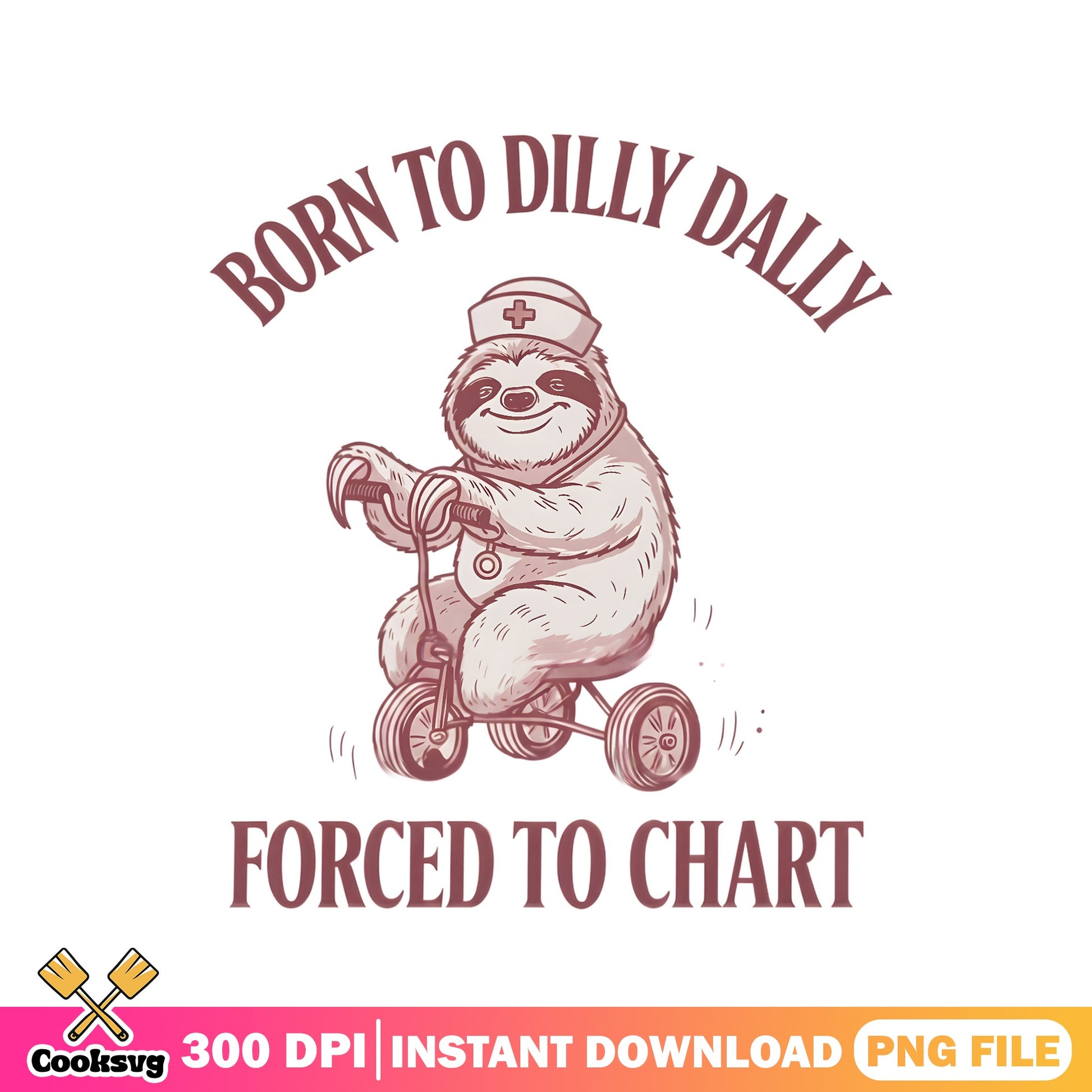 Born To Dilly Dally Forced To Chart Sloth Nurse PNG