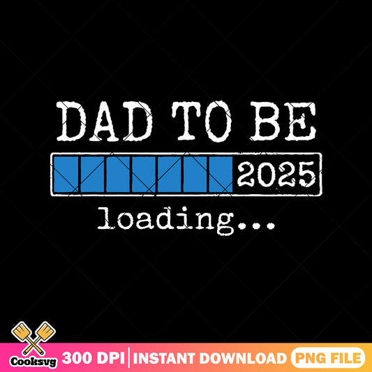 Dad to be loading 2025 png, top dad png, funny daddy png, fathers day png