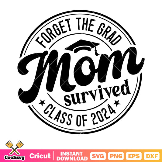 Forget the grad mom survived svg, class of 2024​ svg, graduation hat svg