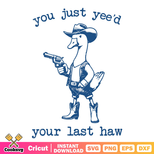 Goose you juse yeed your last haw svg, cowboy goose​ svg