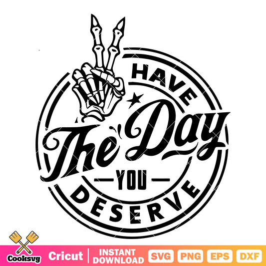 Have the day you deserve quote svg, have the day you deserve​ svg