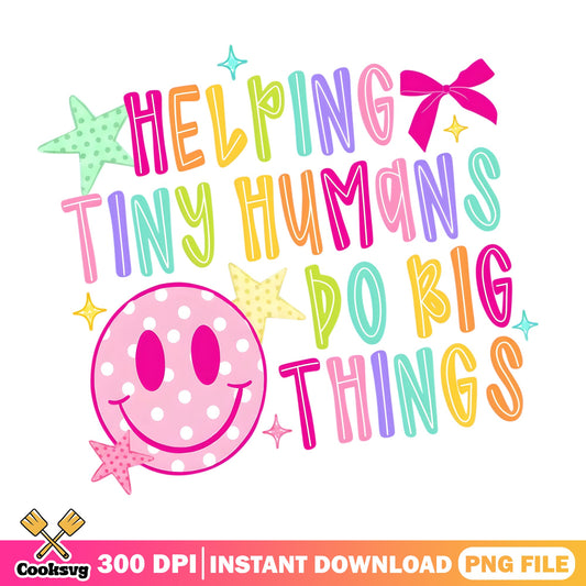 Helping Tiny Humans Do Big Things PNG, Teacher PNG, Smiley Face PNG