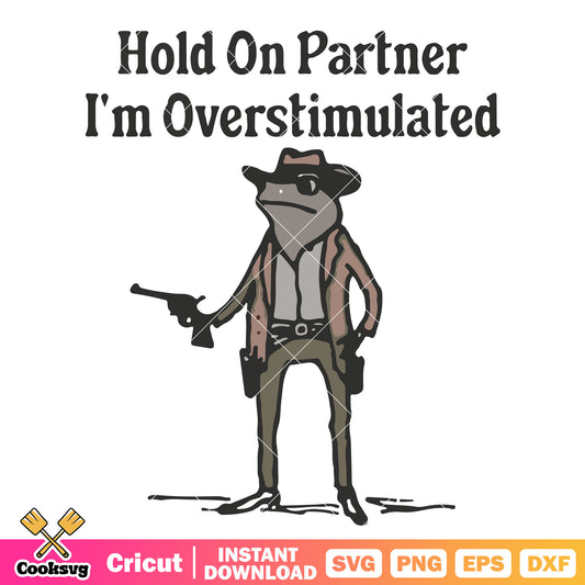 Hold on partner Im overstimulated svg, im overstimulated​ svg