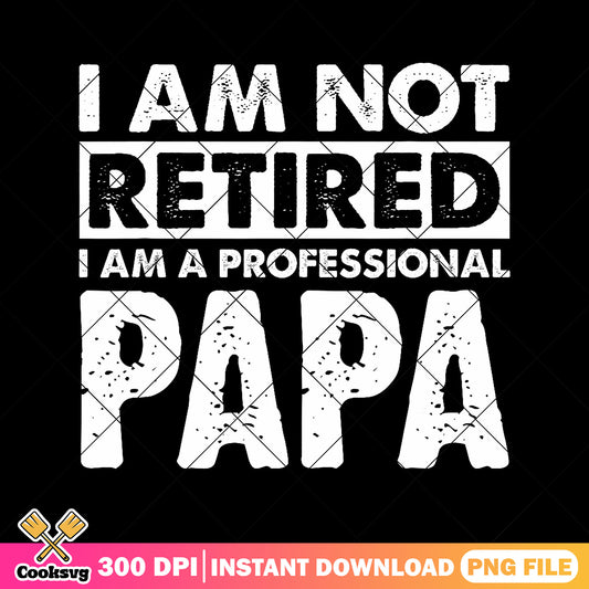 I am not tired I am a papa png, papa quotes​ png, father's day 2025​ png
