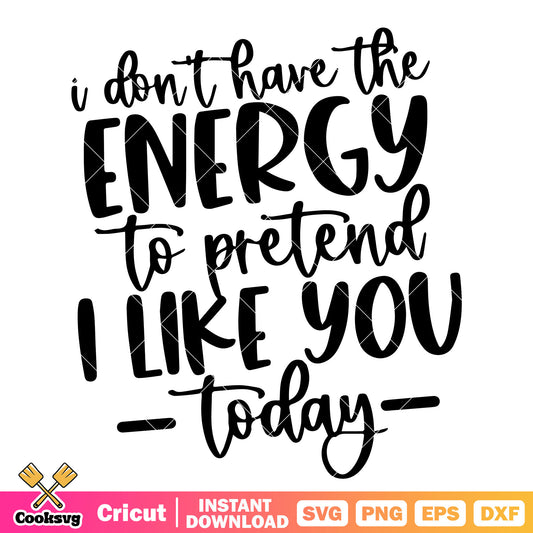 I dont have the energy to pretend svg, funny quotes svg