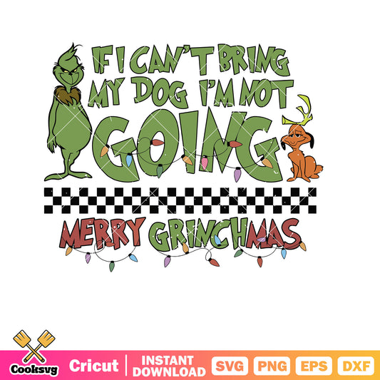 If I Cant Bring My Dog Im Not Going Merry Grinchmas svg, merry grinchmas svg