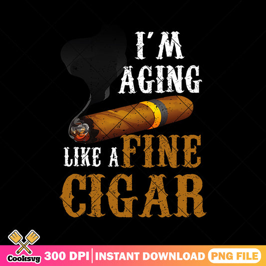 Im aging like a fine cigar png, father's day png, funny cigar gifts​ png