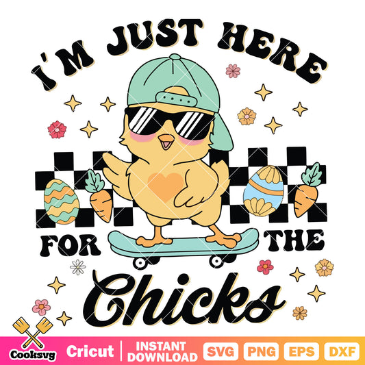 Im just here for the chicks svg, cute chicken​ svg, chicken quotes​ svg