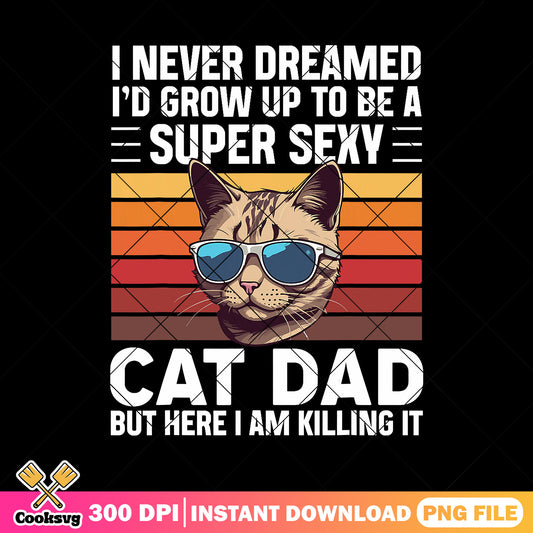 I never dreamed supper sexy png, cat dad gif​ png, funny cat png, dad life png