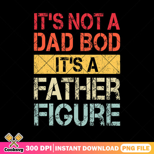 Its not a dad bod its a father figure png, happy father day png, funny gift png