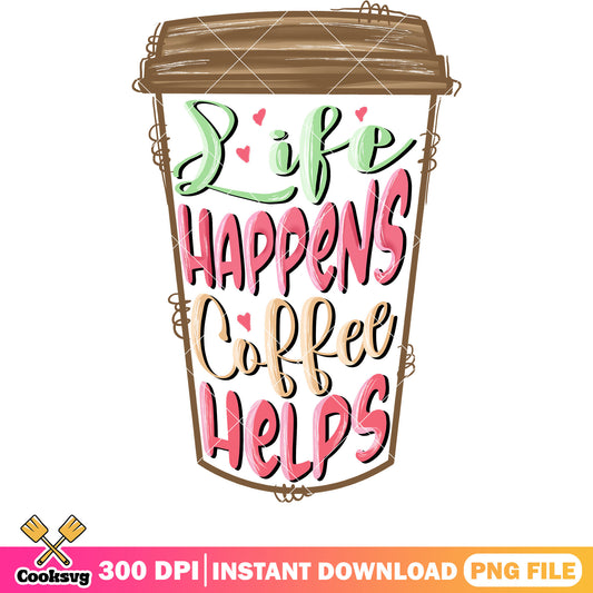 Life happens coffee helps png, coffee valentine png, coffee cup png