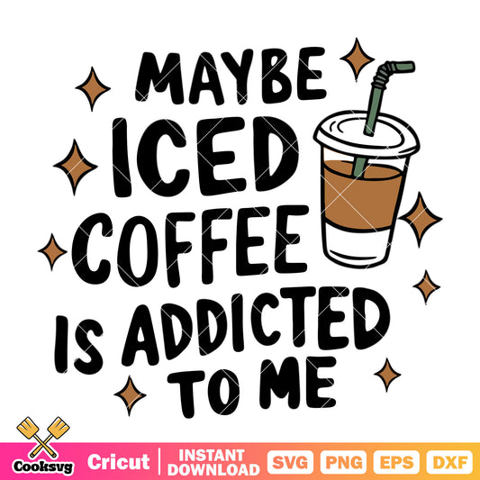 Maybe iced coffee is addicted to me svg, iced coffee​ svg