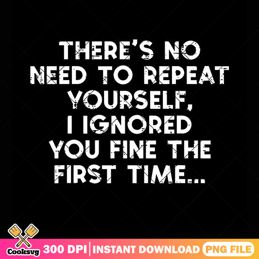 No Need Repeat Yourself I Ignored You png, t shirt quotes png