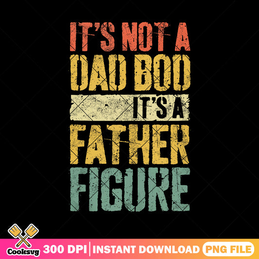 Not a dad bod its a father figure png, funny dad gifts​ png, fathers day png