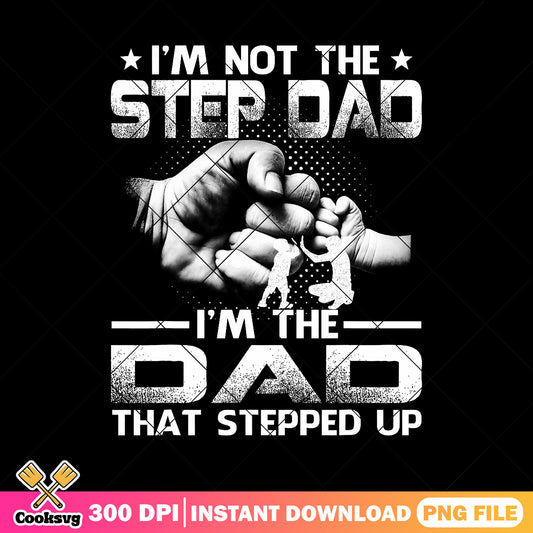 Not the step dad im the dad that stepped up png, happy father day png, funny png