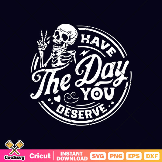 Skeleton have the day you deserve svg file, have the day you deserve​ svg