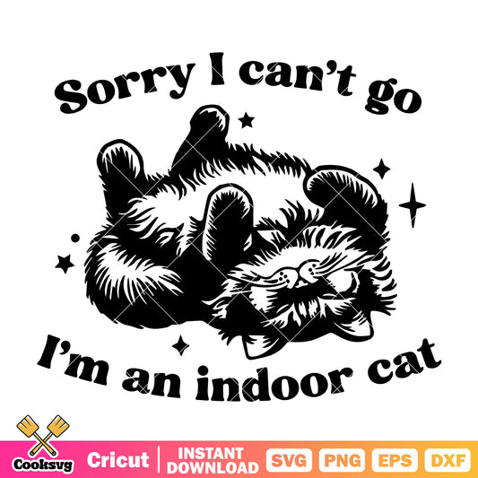 Sorry I cant go Im an indoor cat svg, funny cat quotes​ svg