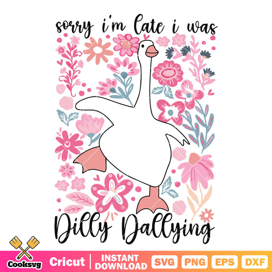 Sorry Im late i was dilly dallying svg, dilly dallying​ svg, goose svg