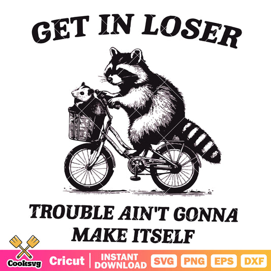 Trouble aint gonna make itself svg, rocket raccoon svg, get in loser meme​ svg